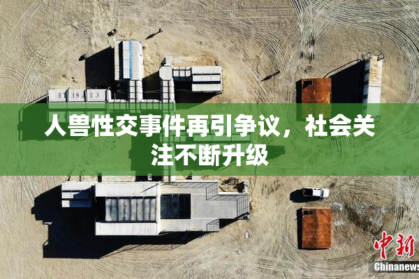 人兽性交事件再引争议，社会关注不断升级
