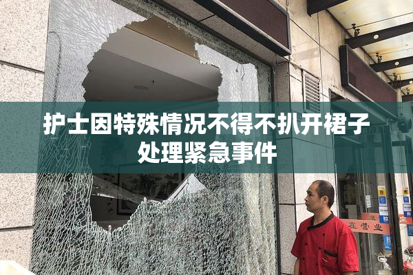 护士因特殊情况不得不扒开裙子处理紧急事件
