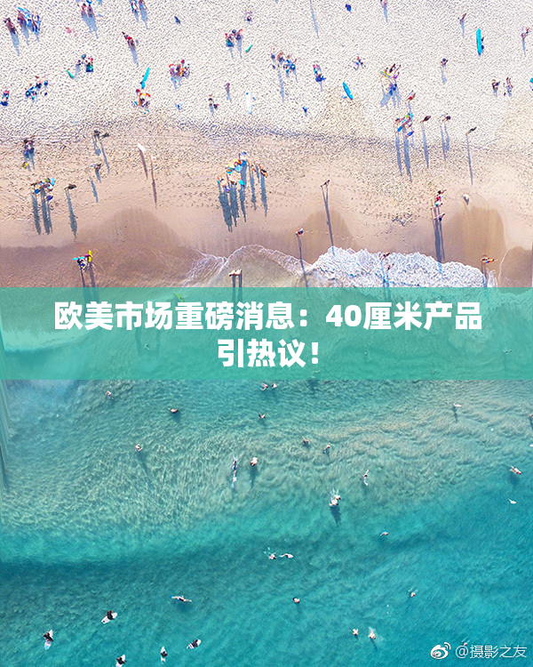 欧美市场重磅消息：40厘米产品引热议！