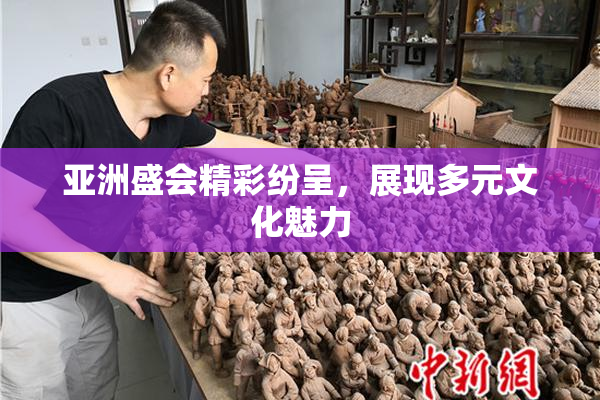 亚洲盛会精彩纷呈，展现多元文化魅力