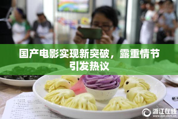 国产电影实现新突破，露重情节引发热议