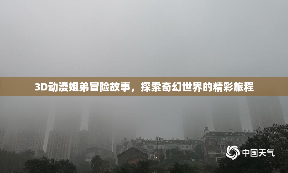 3D动漫姐弟冒险故事，探索奇幻世界的精彩旅程