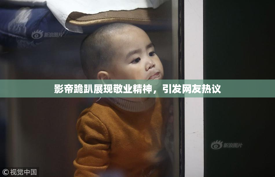 影帝跪趴展现敬业精神，引发网友热议