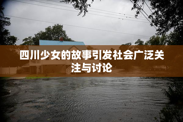 四川少女的故事引发社会广泛关注与讨论
