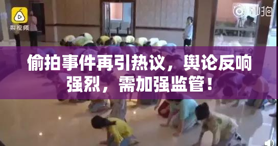 偷拍事件再引热议，舆论反响强烈，需加强监管！