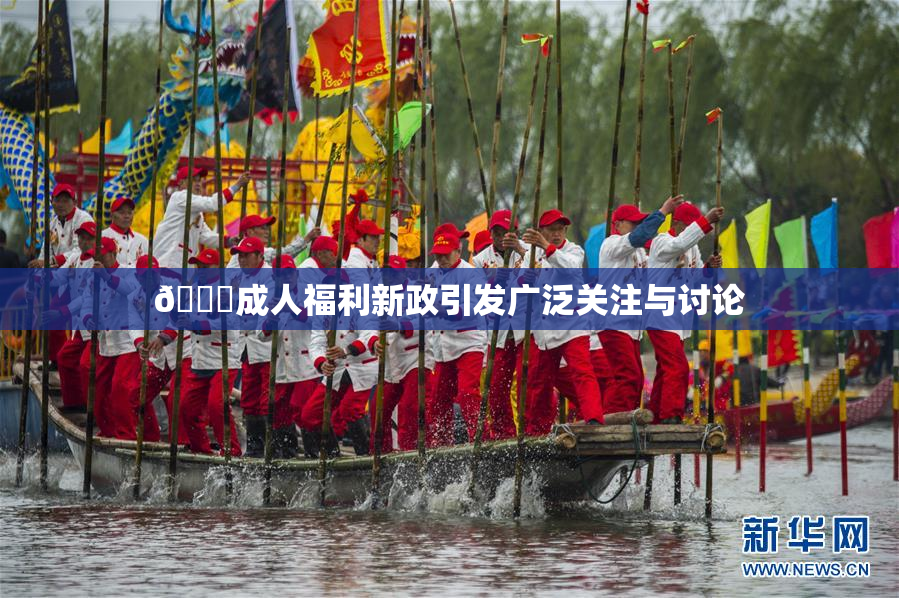 🔞成人福利新政引发广泛关注与讨论