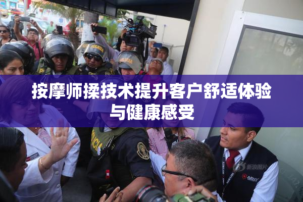 按摩师揉技术提升客户舒适体验与健康感受