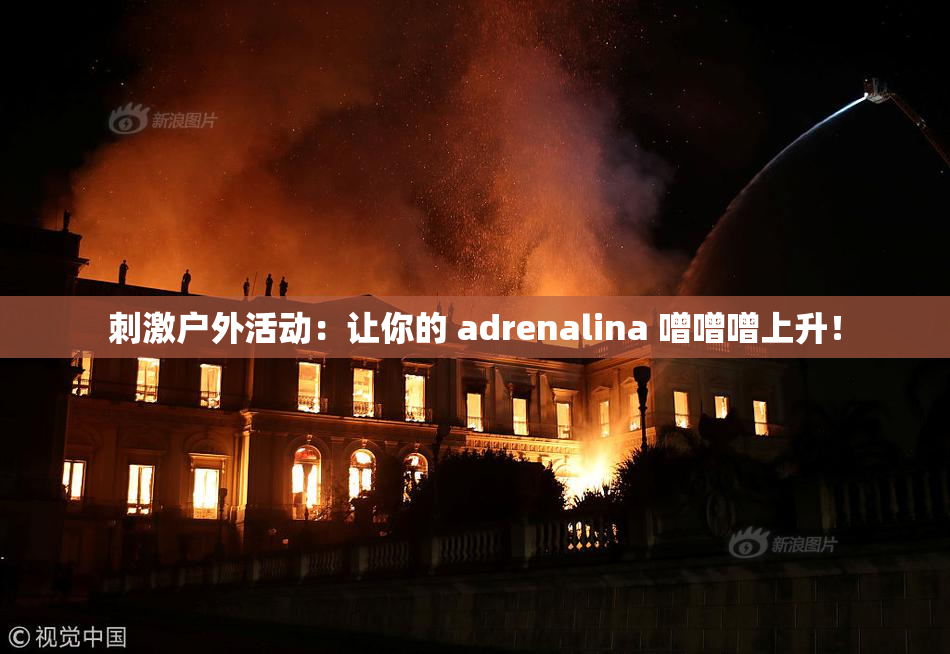 刺激户外活动：让你的 adrenalina 噌噌噌上升！