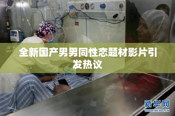 全新国产男男同性恋题材影片引发热议