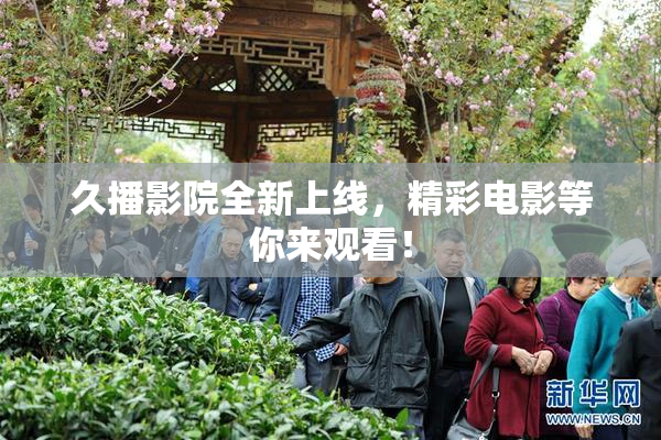 久播影院全新上线，精彩电影等你来观看！