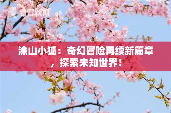 涂山小狐：奇幻冒险再续新篇章，探索未知世界！