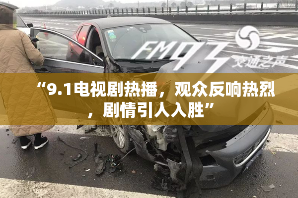 “9.1电视剧热播，观众反响热烈，剧情引人入胜”