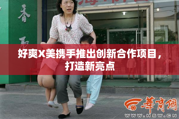 好爽X美携手推出创新合作项目，打造新亮点