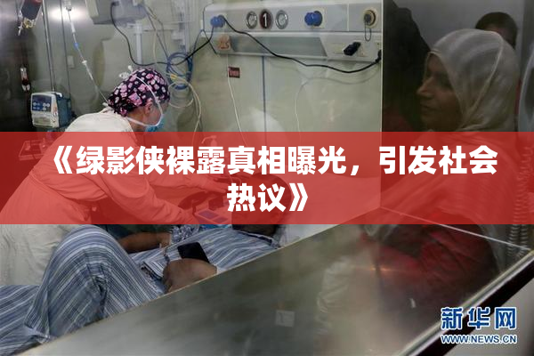 《绿影侠裸露真相曝光，引发社会热议》