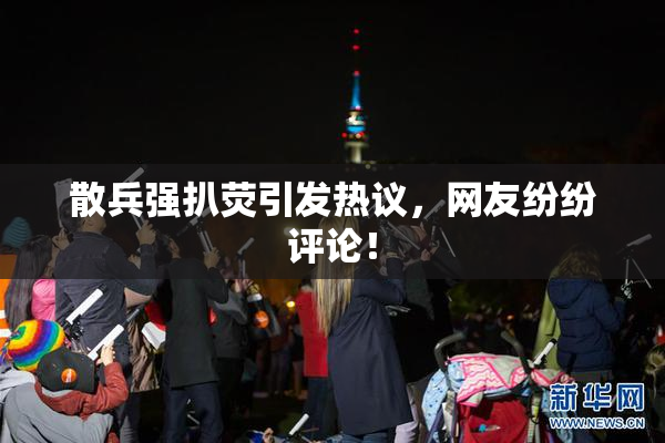 散兵强扒荧引发热议，网友纷纷评论！
