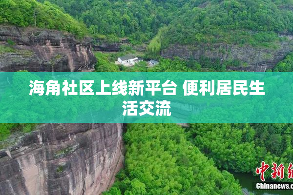 海角社区上线新平台 便利居民生活交流