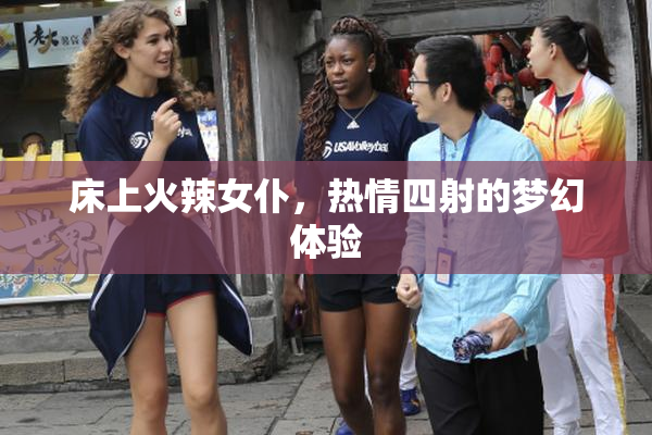 床上火辣女仆，热情四射的梦幻体验