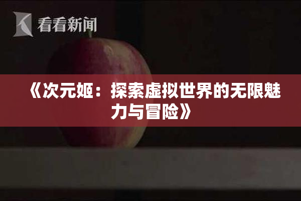 《次元姬：探索虚拟世界的无限魅力与冒险》