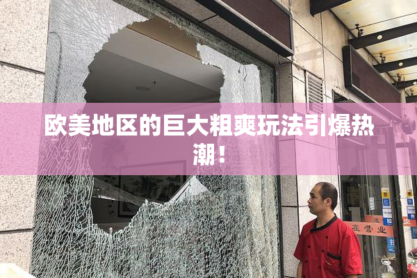 欧美地区的巨大粗爽玩法引爆热潮！