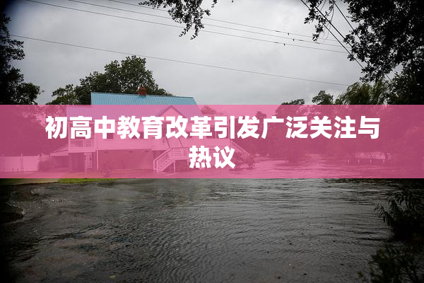 初高中教育改革引发广泛关注与热议