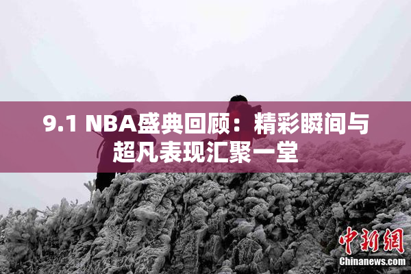 9.1 NBA盛典回顾：精彩瞬间与超凡表现汇聚一堂