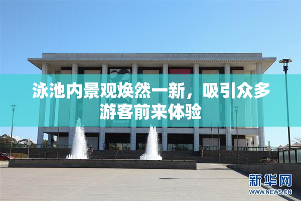 泳池内景观焕然一新，吸引众多游客前来体验