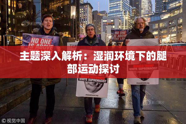 主题深入解析：湿润环境下的腿部运动探讨