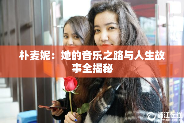 朴麦妮：她的音乐之路与人生故事全揭秘
