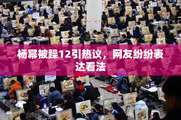 杨幂被躁12引热议，网友纷纷表达看法