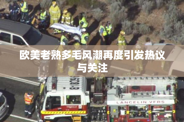 欧美老熟多毛风潮再度引发热议与关注