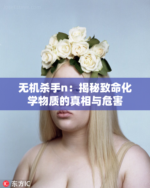无机杀手n：揭秘致命化学物质的真相与危害