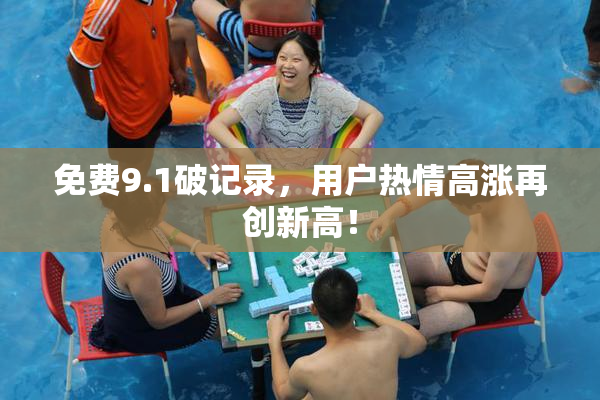 免费9.1破记录，用户热情高涨再创新高！