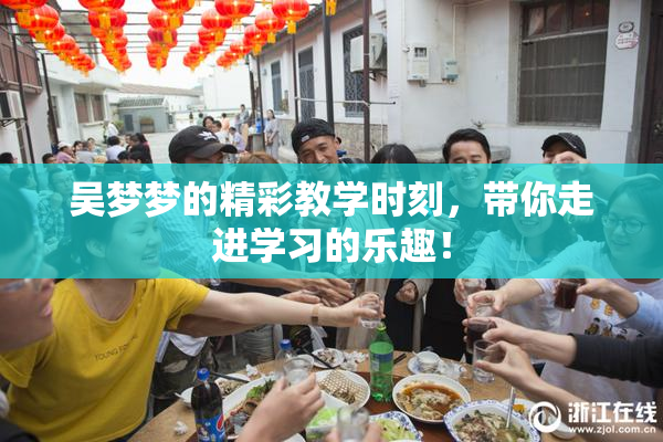 吴梦梦的精彩教学时刻，带你走进学习的乐趣！