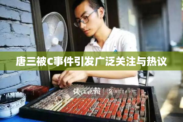 唐三被C事件引发广泛关注与热议