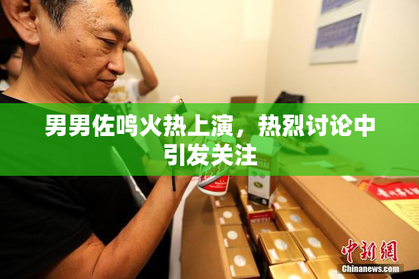 男男佐鸣火热上演，热烈讨论中引发关注