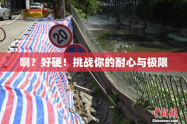 啊？好硬！挑战你的耐心与极限