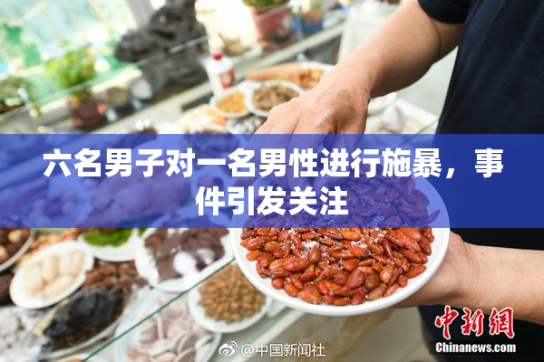 六名男子对一名男性进行施暴，事件引发关注