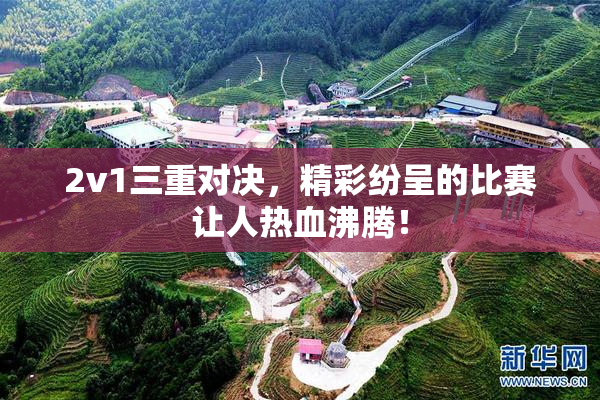 2v1三重对决，精彩纷呈的比赛让人热血沸腾！