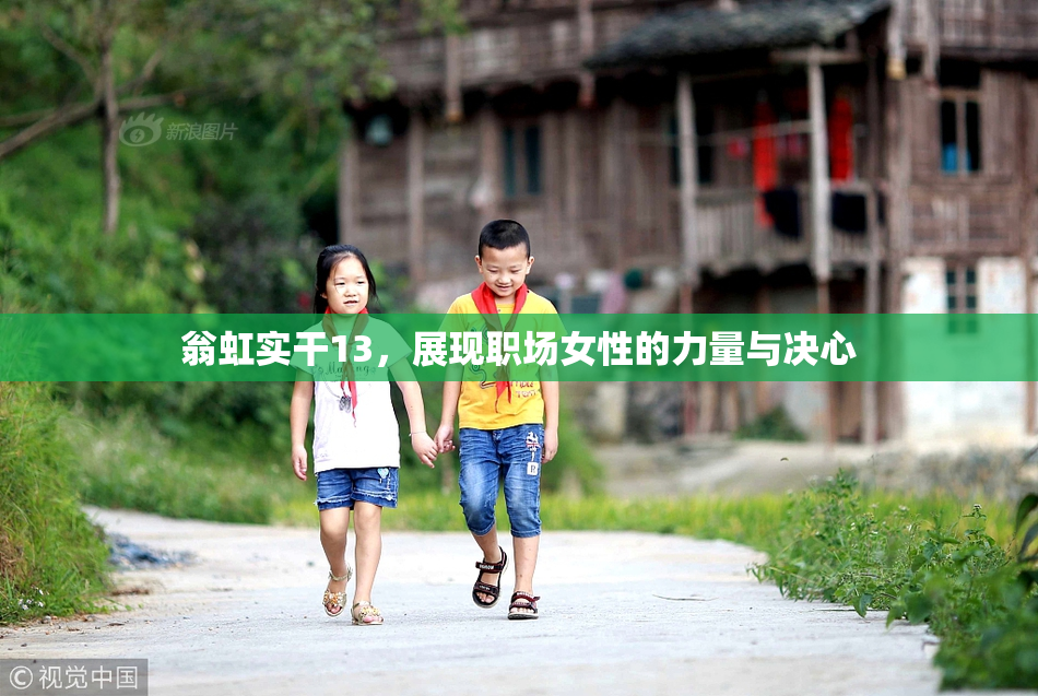 翁虹实干13，展现职场女性的力量与决心