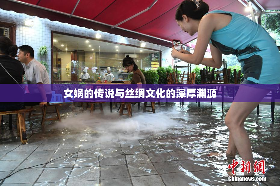 女娲的传说与丝绸文化的深厚渊源