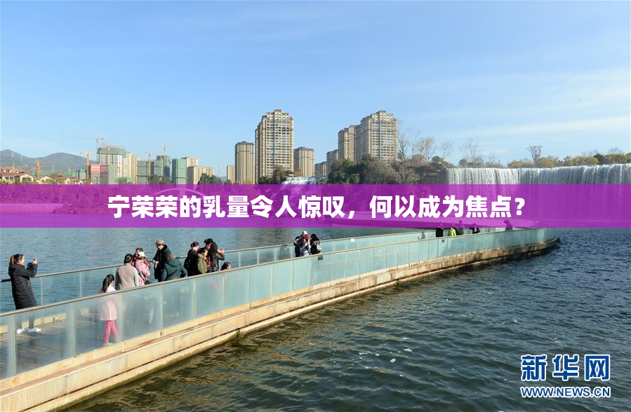 宁荣荣的乳量令人惊叹，何以成为焦点？