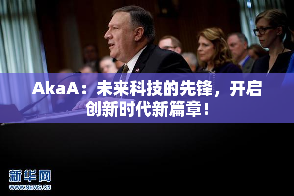 AkaA：未来科技的先锋，开启创新时代新篇章！