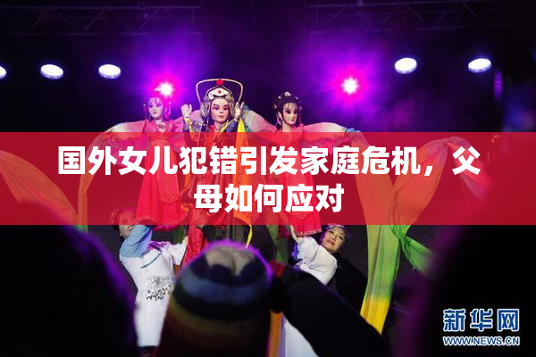 国外女儿犯错引发家庭危机，父母如何应对