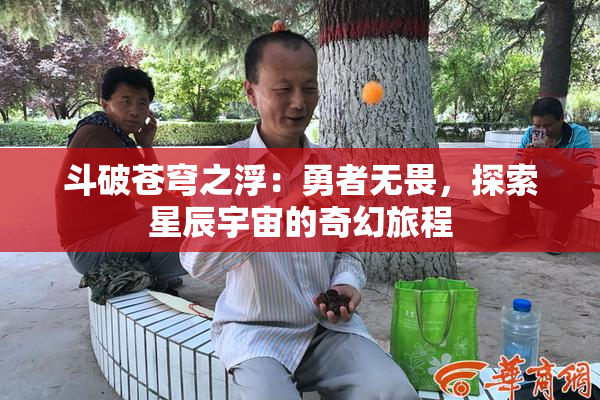 斗破苍穹之浮：勇者无畏，探索星辰宇宙的奇幻旅程