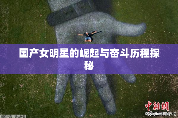 国产女明星的崛起与奋斗历程探秘
