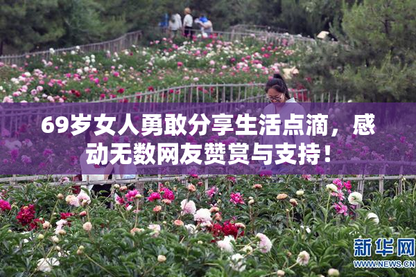 69岁女人勇敢分享生活点滴，感动无数网友赞赏与支持！