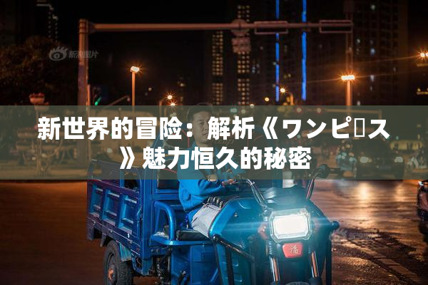 新世界的冒险：解析《ワンピース》魅力恒久的秘密