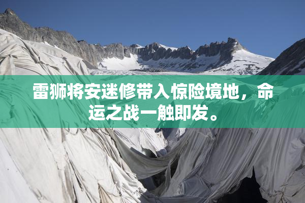 雷狮将安迷修带入惊险境地，命运之战一触即发。