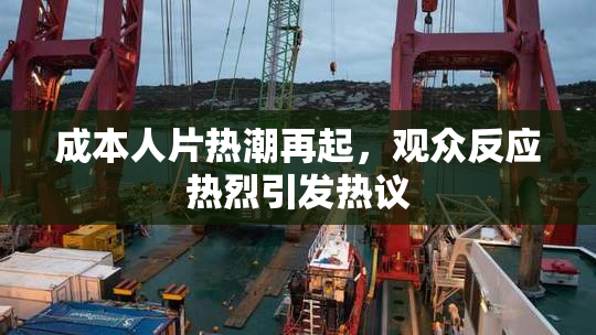 成本人片热潮再起，观众反应热烈引发热议
