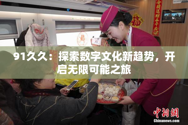 91久久：探索数字文化新趋势，开启无限可能之旅